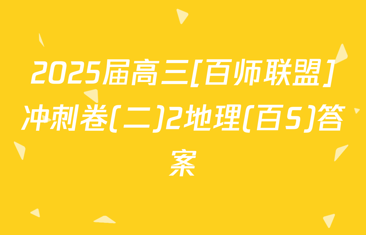 2025届高三[百师联盟]冲刺卷(二)2地理(百S)答案