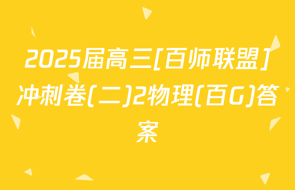 2025届高三[百师联盟]冲刺卷(二)2物理(百G)答案