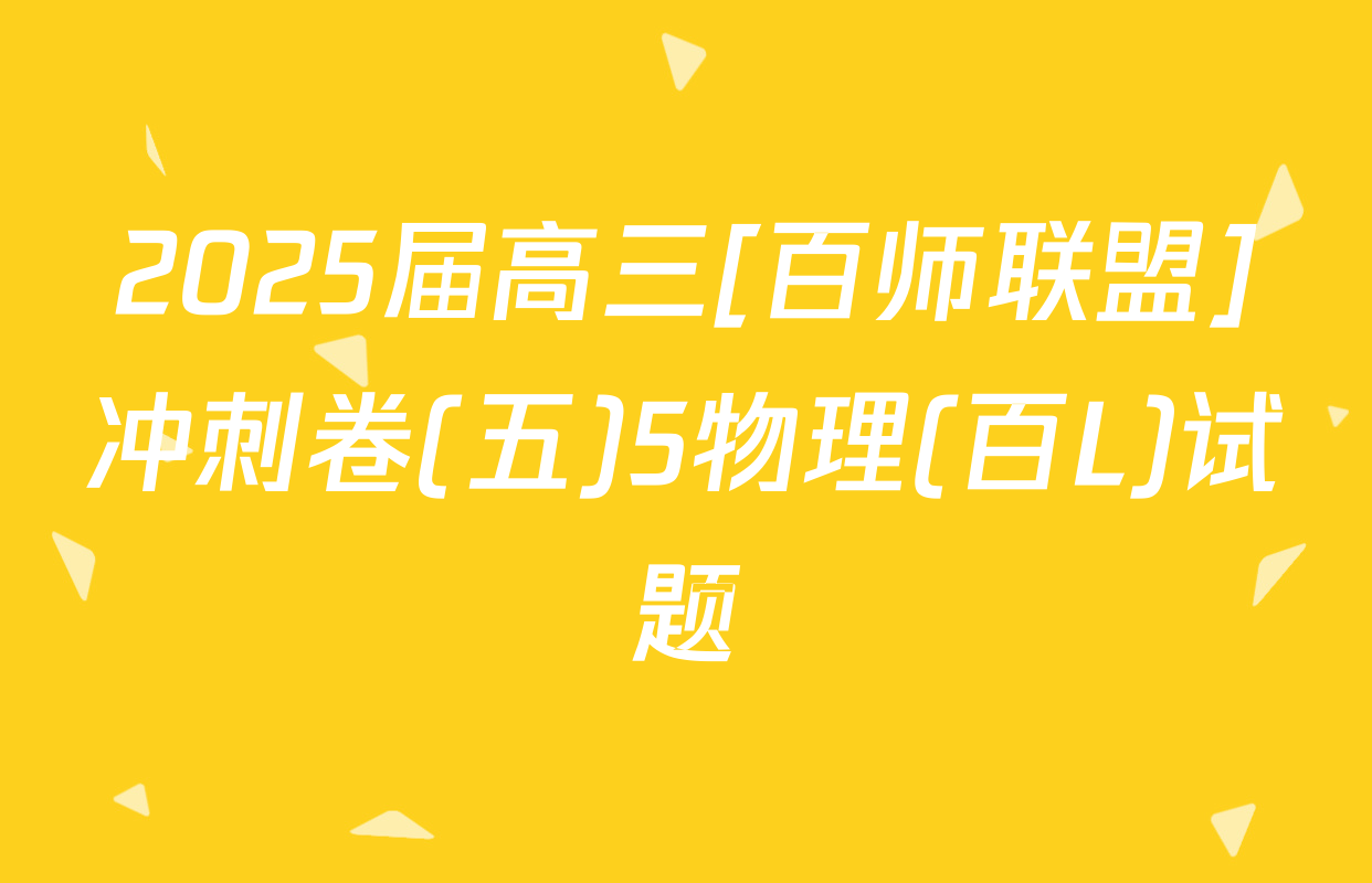 2025届高三[百师联盟]冲刺卷(五)5物理(百L)试题
