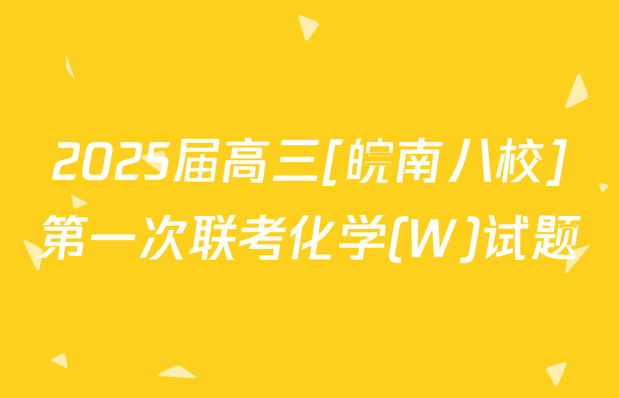 2025届高三[皖南八校]第一次联考化学(W)试题