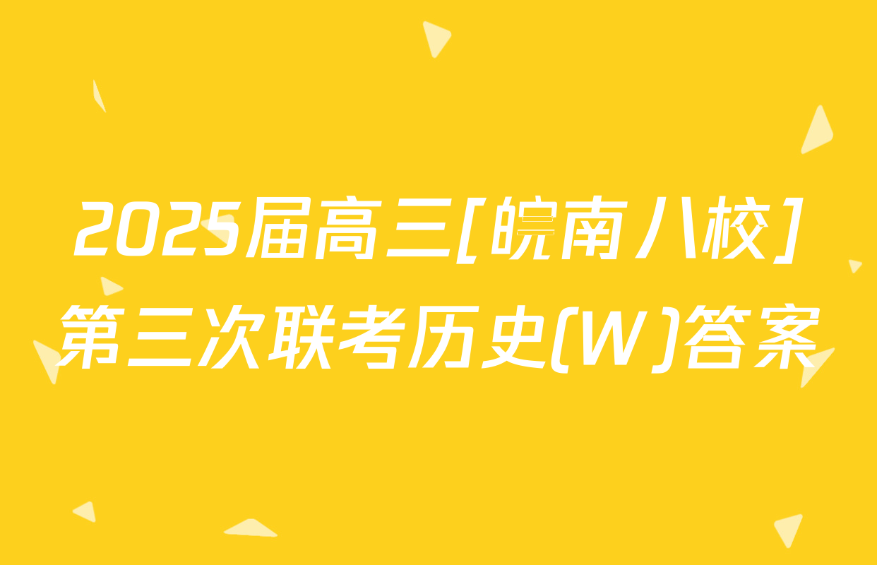 2025届高三[皖南八校]第三次联考历史(W)答案