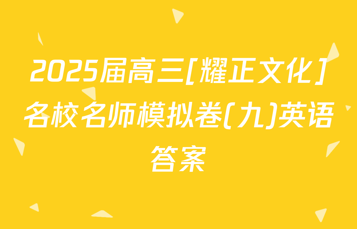 2025届高三[耀正文化]名校名师模拟卷(九)英语答案