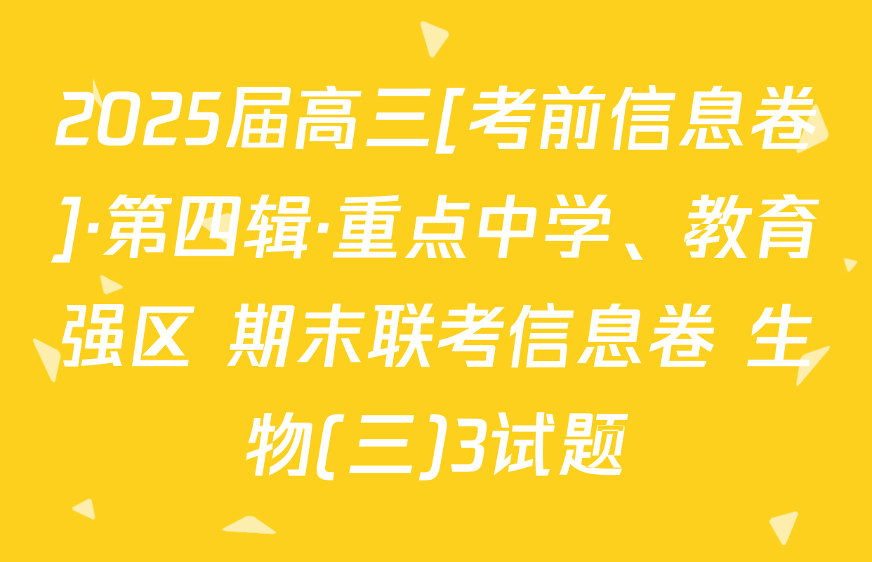 2025届高三[考前信息卷]·第四辑·重点中学、教育强区 期末联考信息卷 生物(三)3试题