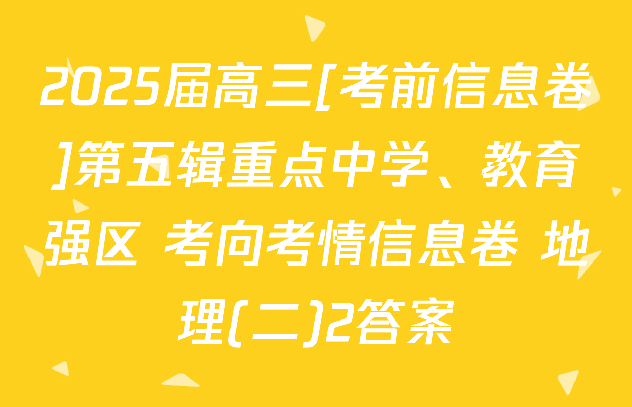 2025届高三[考前信息卷]第五辑重点中学、教育强区 考向考情信息卷 地理(二)2答案