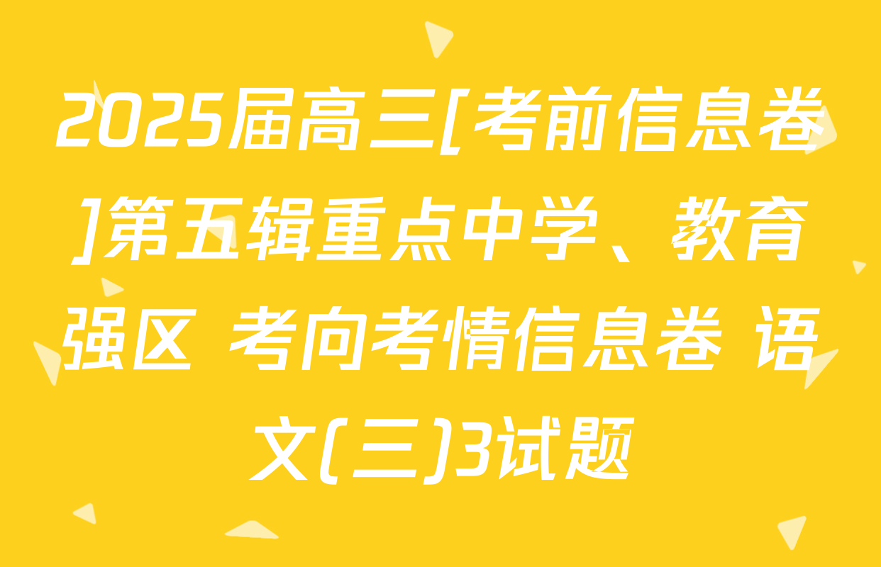 2025届高三[考前信息卷]第五辑重点中学、教育强区 考向考情信息卷 语文(三)3试题