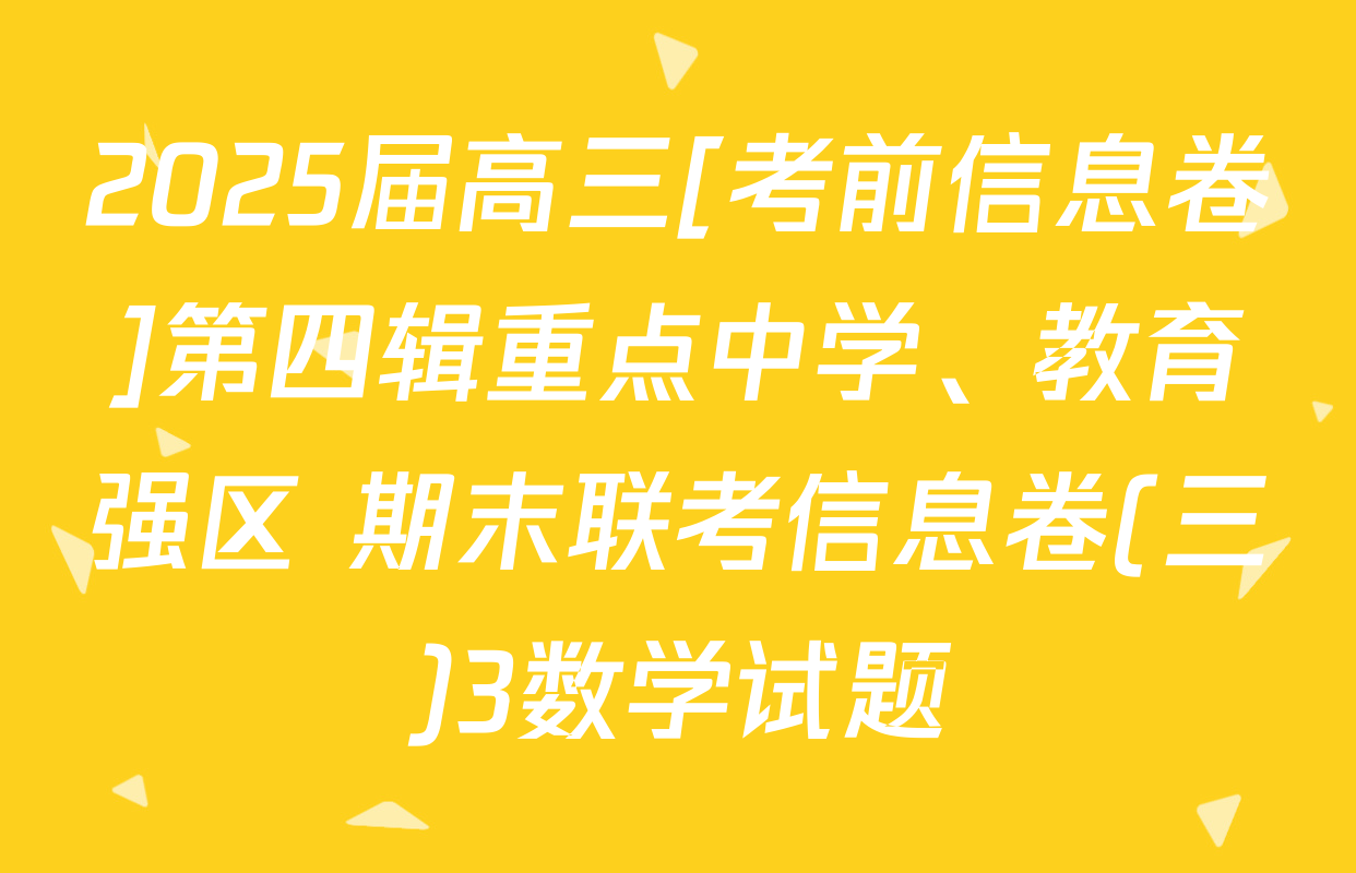 2025届高三[考前信息卷]第四辑重点中学、教育强区 期末联考信息卷(三)3数学试题