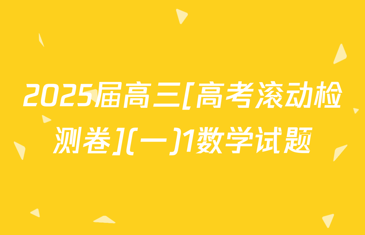 2025届高三[高考滚动检测卷](一)1数学试题