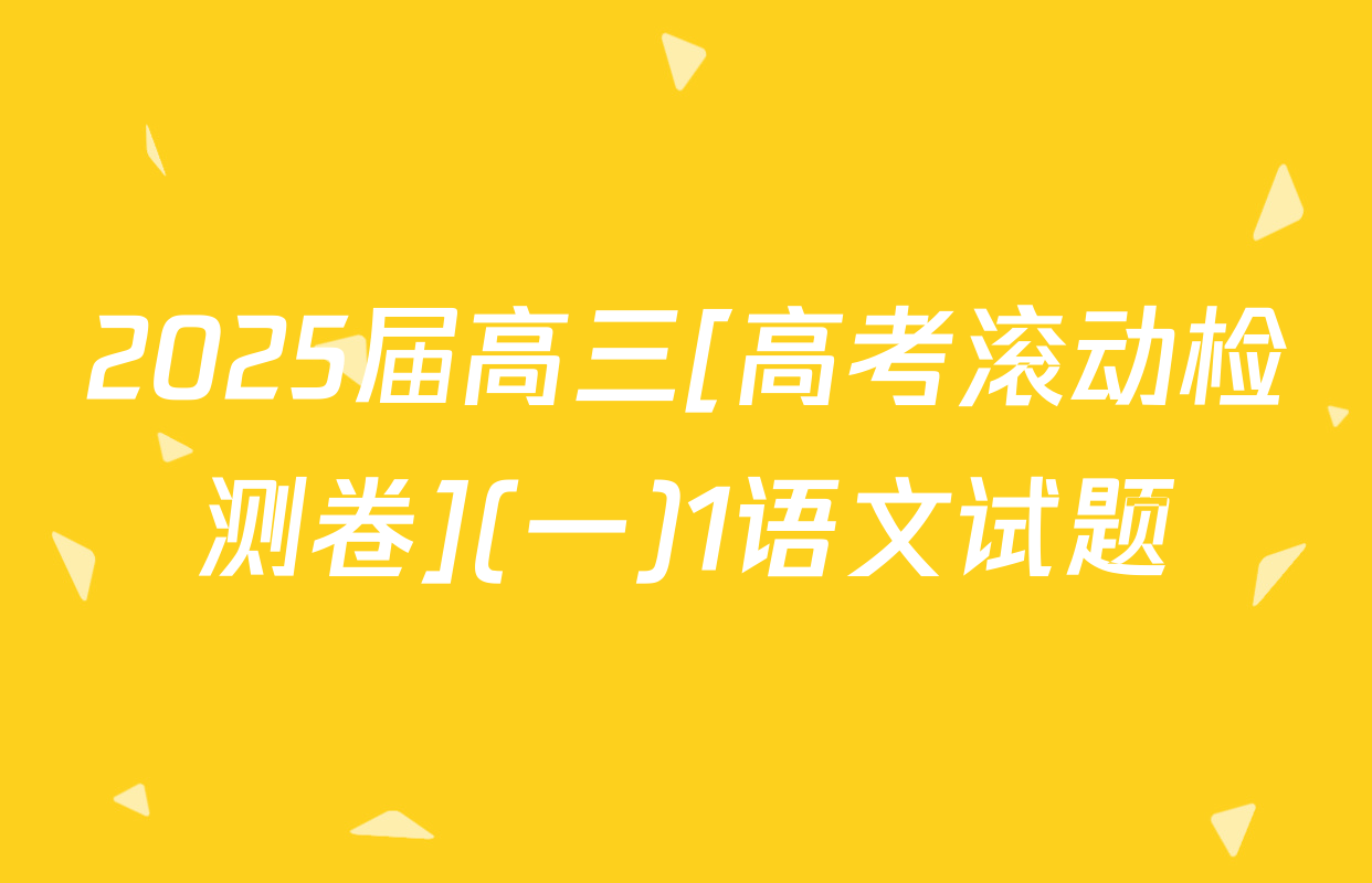 2025届高三[高考滚动检测卷](一)1语文试题