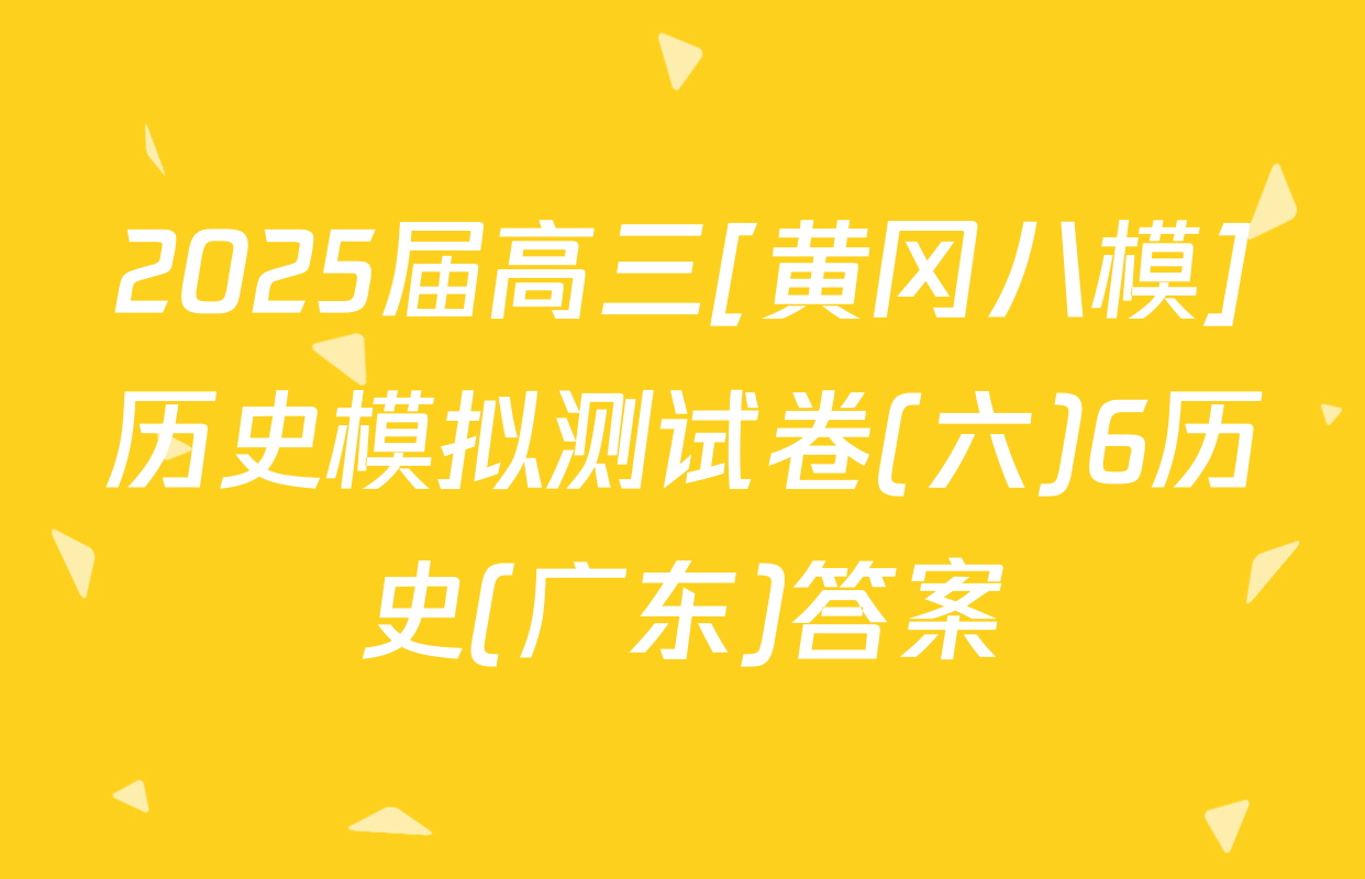 2025届高三[黄冈八模]历史模拟测试卷(六)6历史(广东)答案