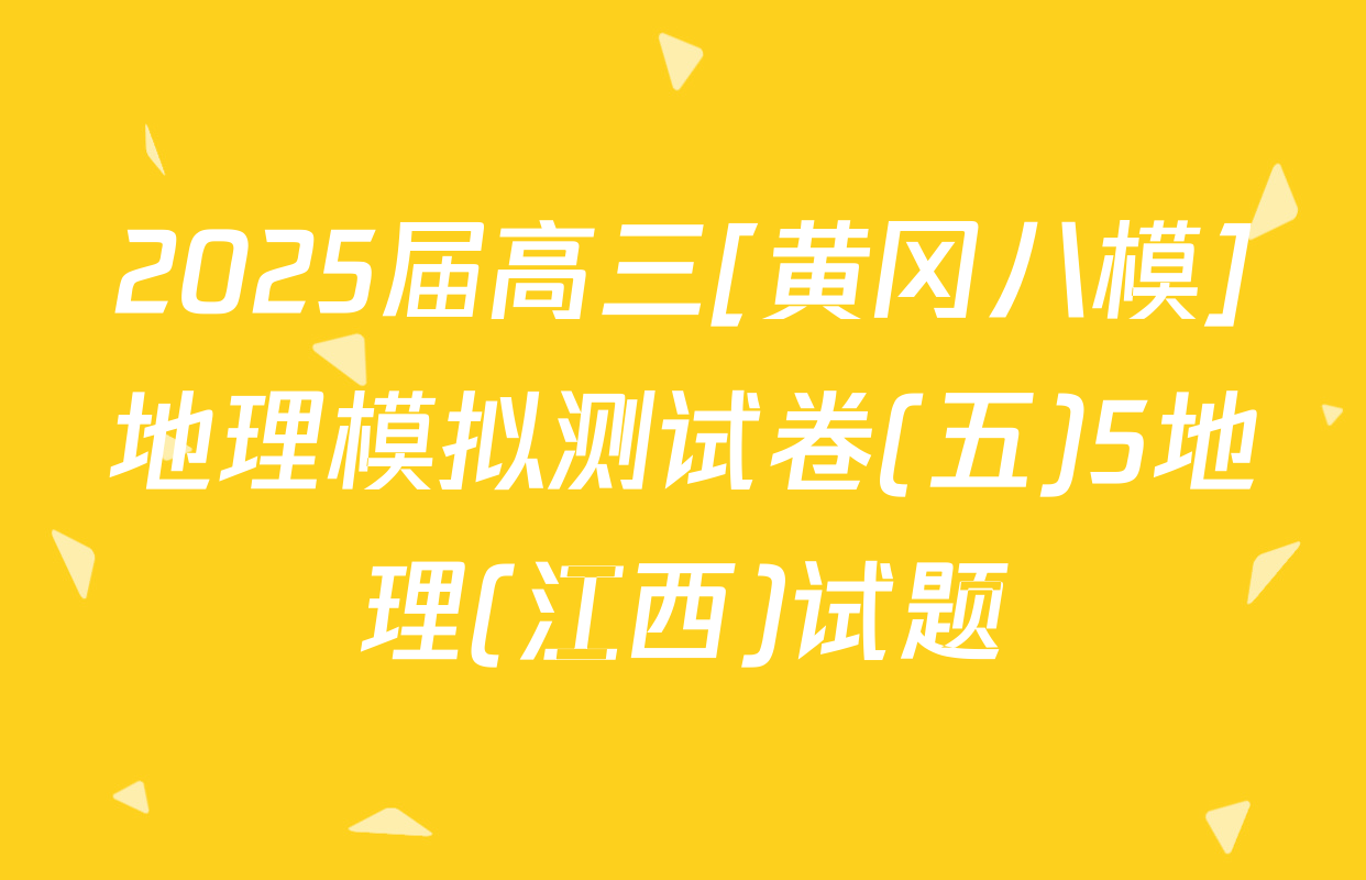 2025届高三[黄冈八模]地理模拟测试卷(五)5地理(江西)试题