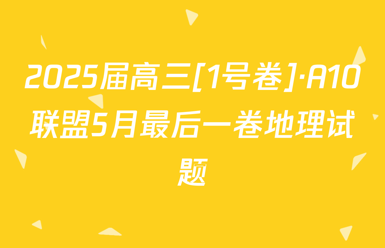 2025届高三[1号卷]·A10联盟5月最后一卷地理试题