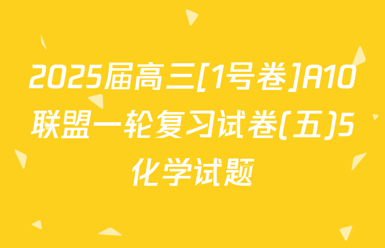 2025届高三[1号卷]A10联盟一轮复习试卷(五)5化学试题