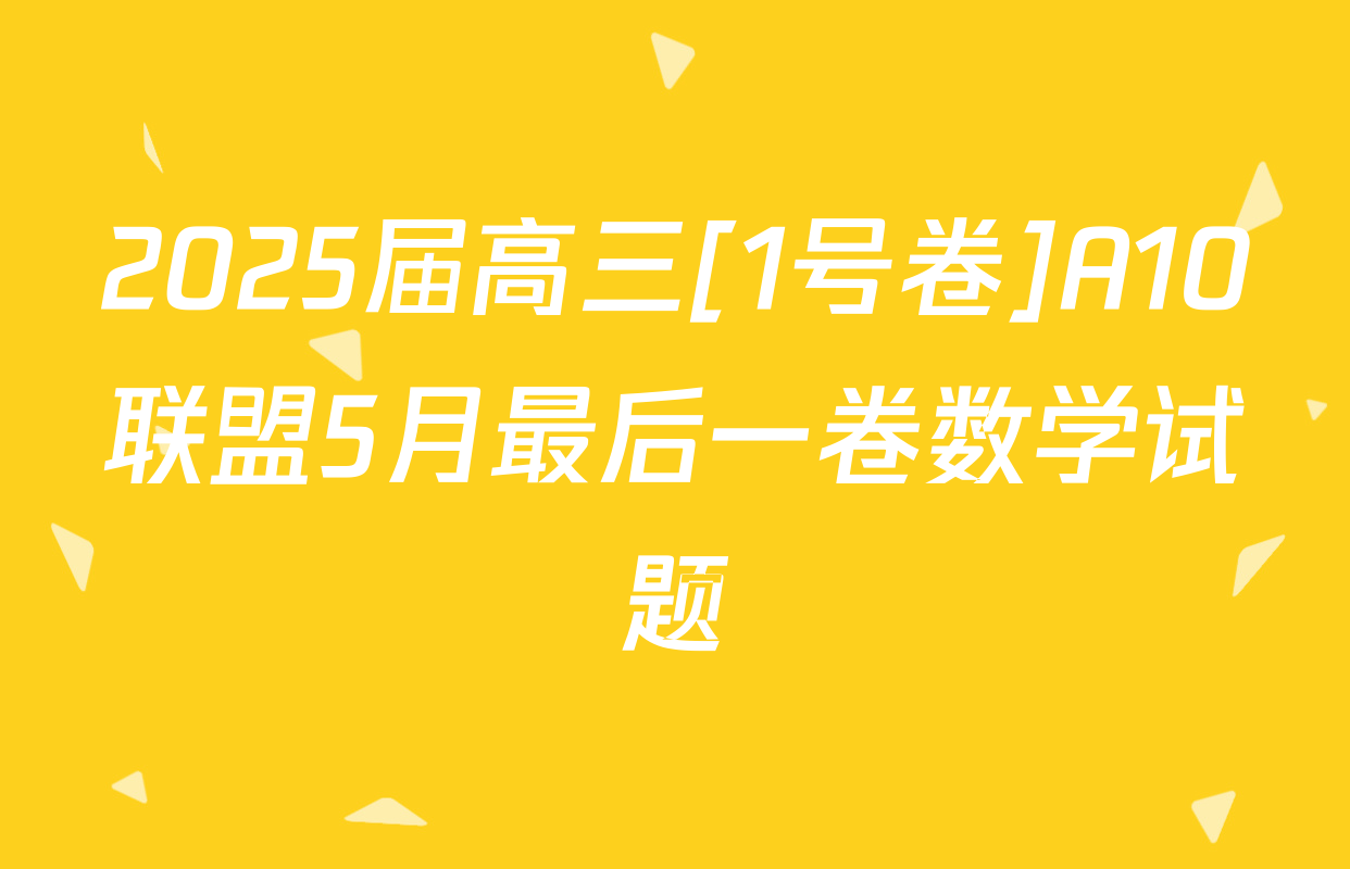 2025届高三[1号卷]A10联盟5月最后一卷数学试题