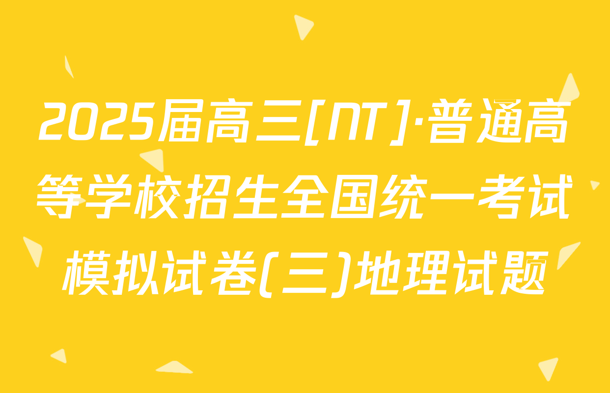 2025届高三[NT]·普通高等学校招生全国统一考试模拟试卷(三)地理试题