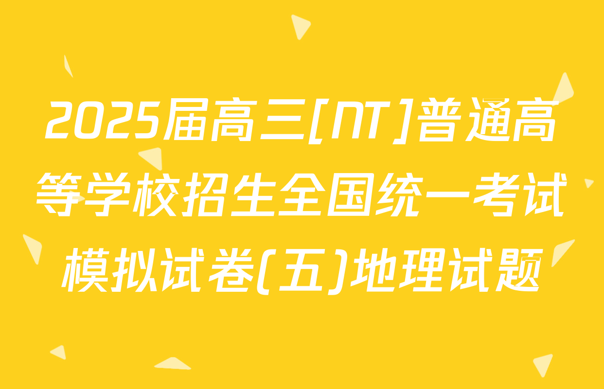 2025届高三[NT]普通高等学校招生全国统一考试模拟试卷(五)地理试题