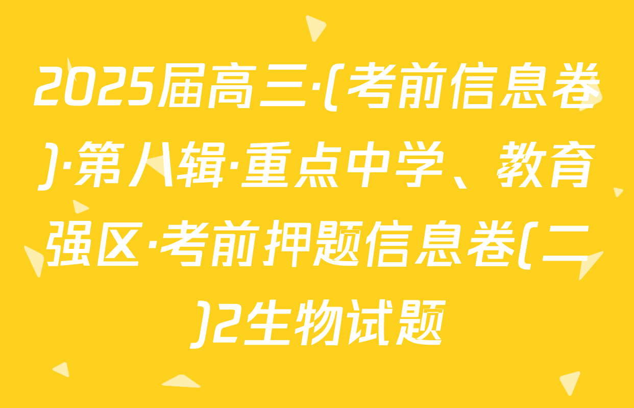 2025届高三·(考前信息卷)·第八辑·重点中学、教育强区·考前押题信息卷(二)2生物试题