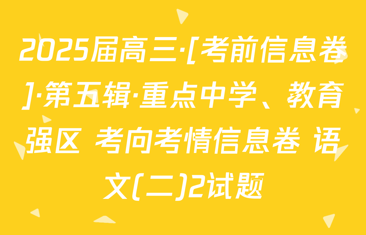 2025届高三·[考前信息卷]·第五辑·重点中学、教育强区 考向考情信息卷 语文(二)2试题