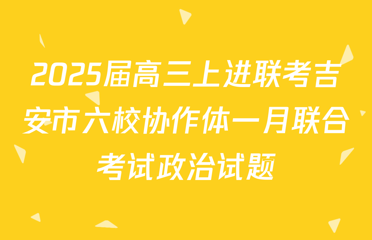 2025届高三上进联考吉安市六校协作体一月联合考试政治试题