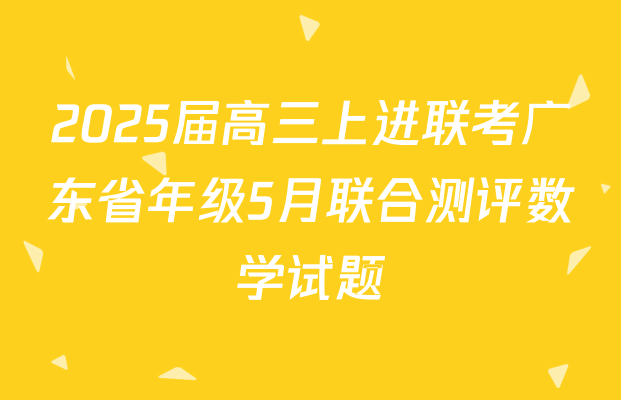 2025届高三上进联考广东省年级5月联合测评数学试题