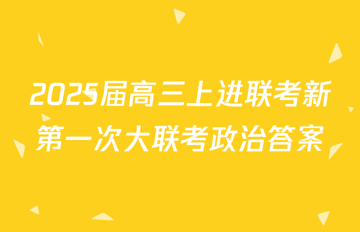 2025届高三上进联考新第一次大联考政治答案