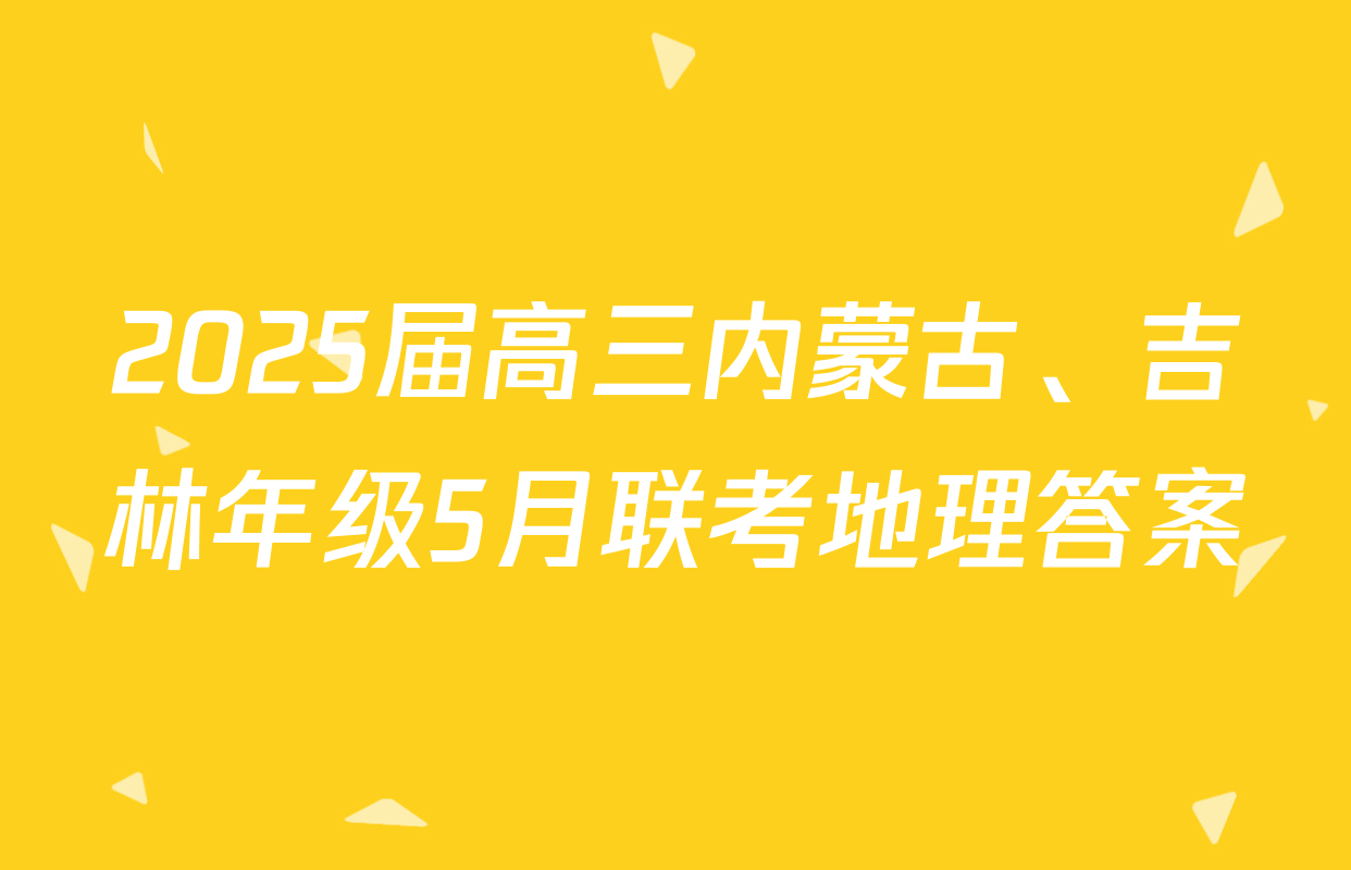 2025届高三内蒙古、吉林年级5月联考地理答案