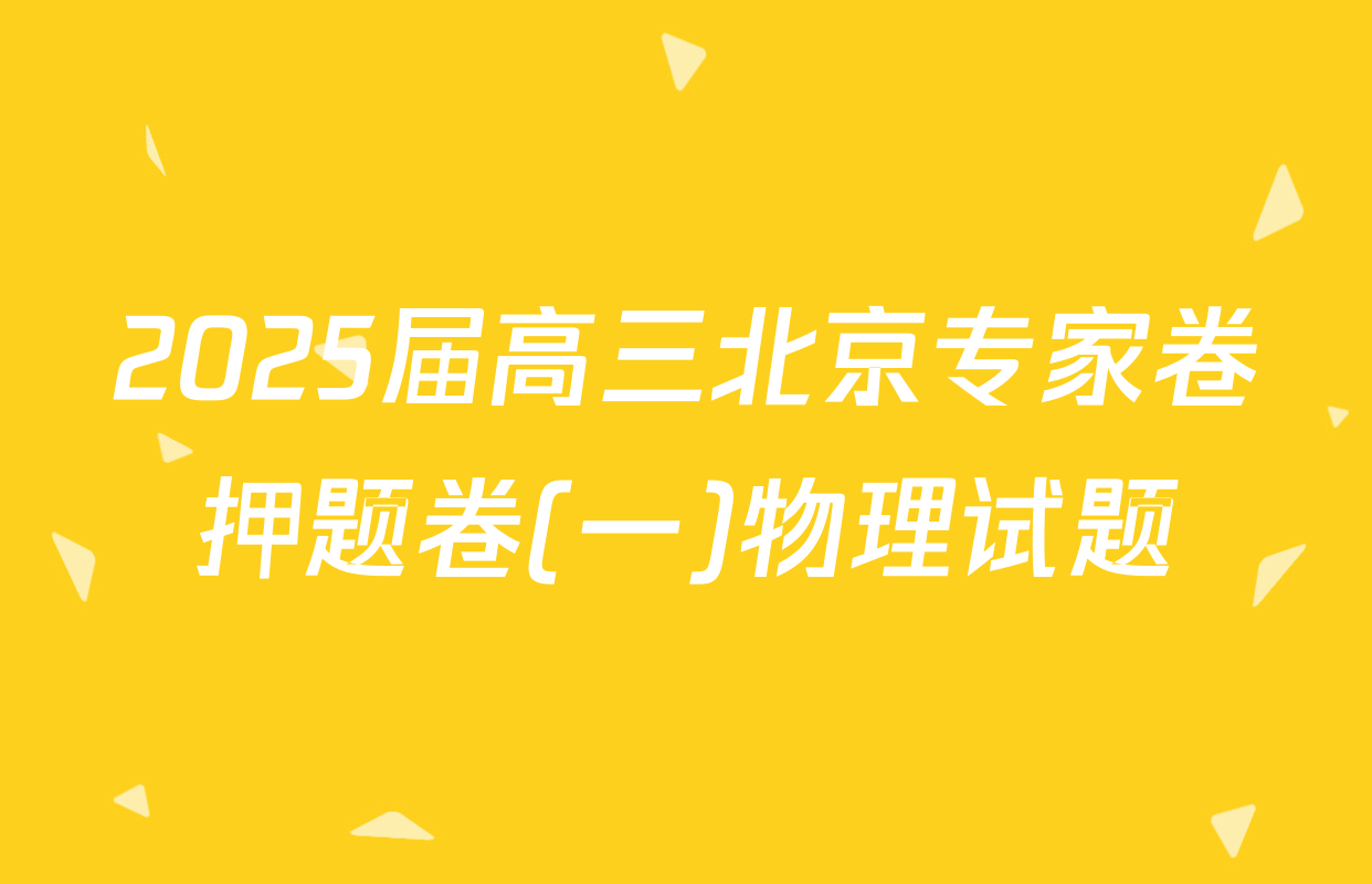 2025届高三北京专家卷押题卷(一)物理试题