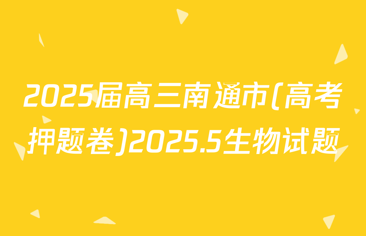 2025届高三南通市(高考押题卷)2025.5生物试题