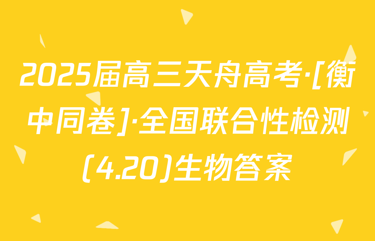 2025届高三天舟高考·[衡中同卷]·全国联合性检测(4.20)生物答案