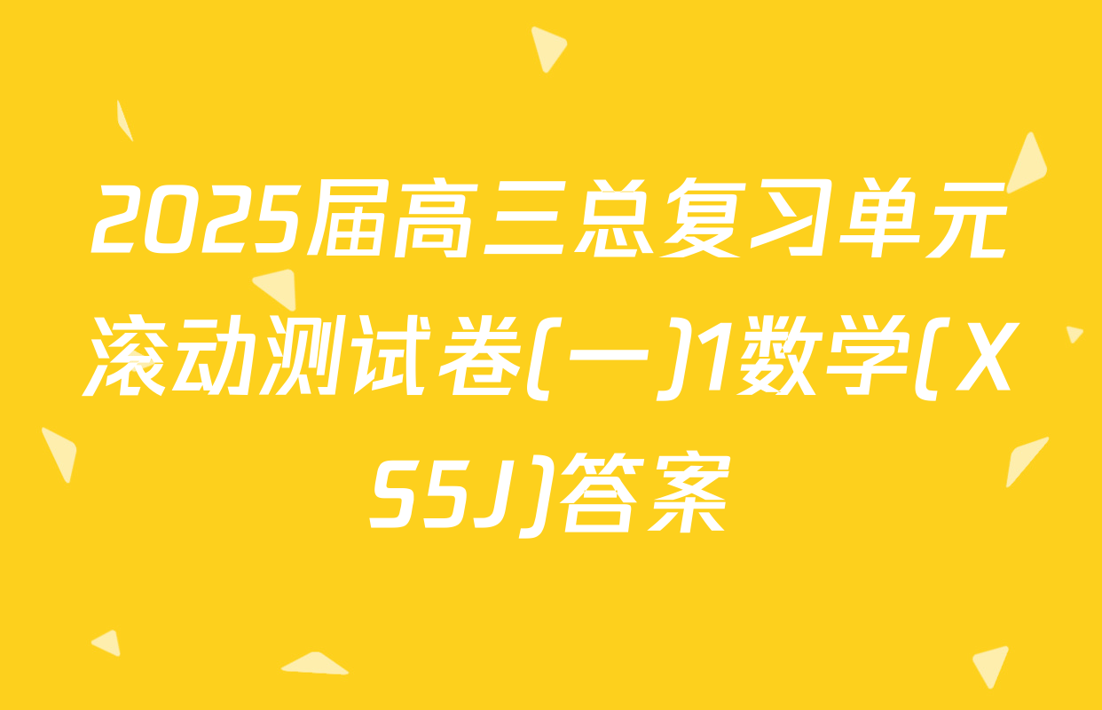 2025届高三总复习单元滚动测试卷(一)1数学(XS5J)答案