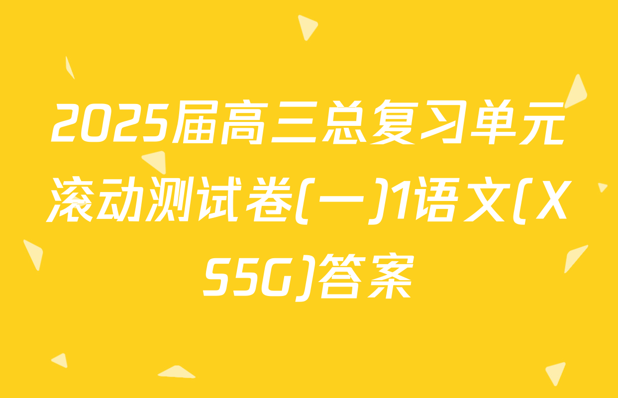 2025届高三总复习单元滚动测试卷(一)1语文(XS5G)答案