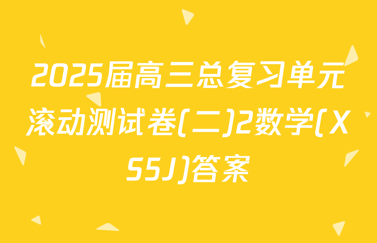 2025届高三总复习单元滚动测试卷(二)2数学(XS5J)答案