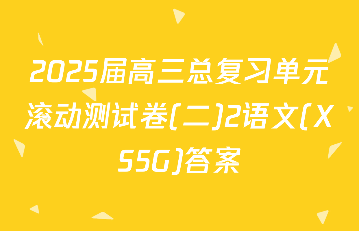 2025届高三总复习单元滚动测试卷(二)2语文(XS5G)答案