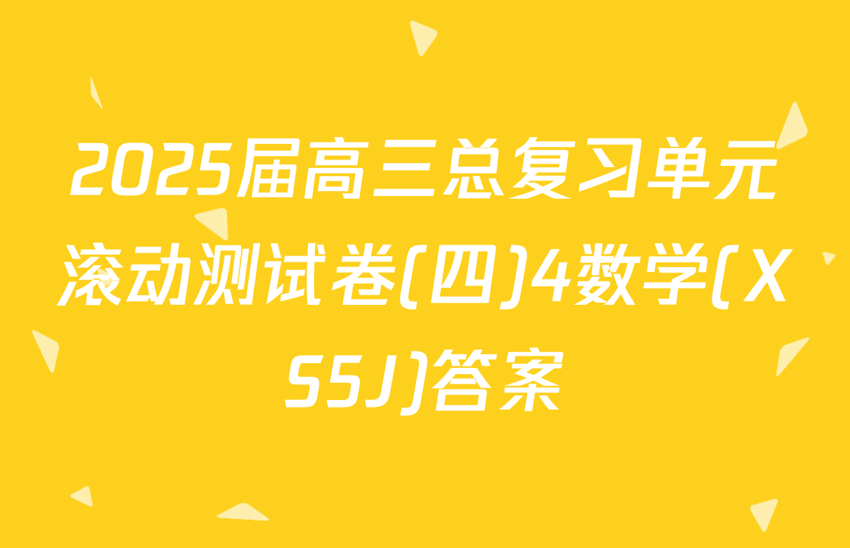 2025届高三总复习单元滚动测试卷(四)4数学(XS5J)答案