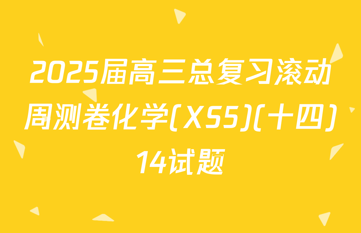 2025届高三总复习滚动周测卷化学(XS5)(十四)14试题