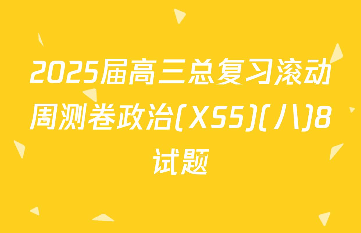 2025届高三总复习滚动周测卷政治(XS5)(八)8试题