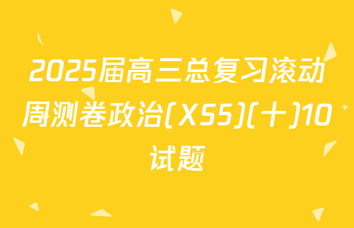 2025届高三总复习滚动周测卷政治(XS5)(十)10试题