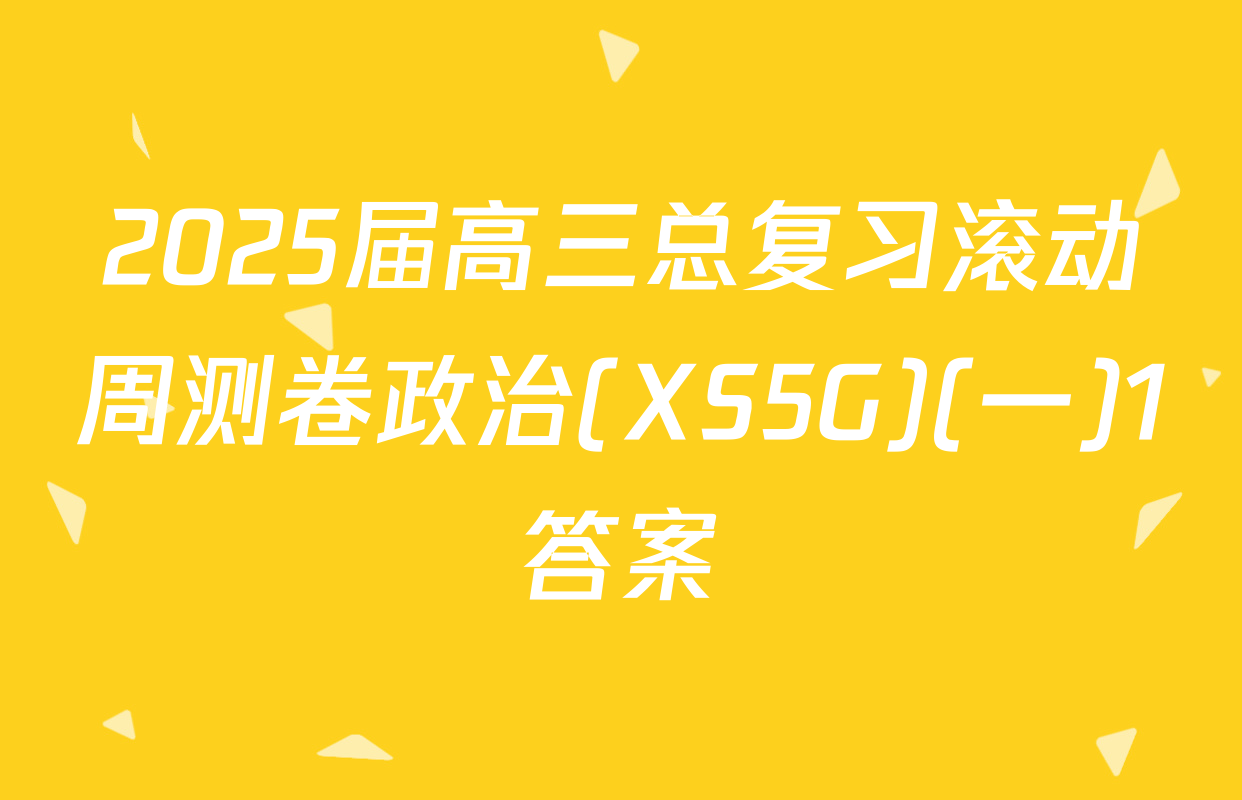 2025届高三总复习滚动周测卷政治(XS5G)(一)1答案