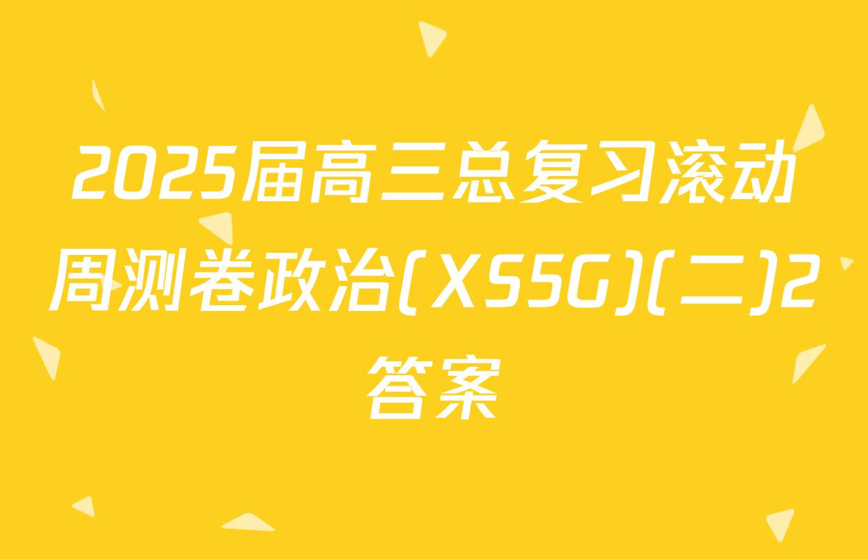 2025届高三总复习滚动周测卷政治(XS5G)(二)2答案
