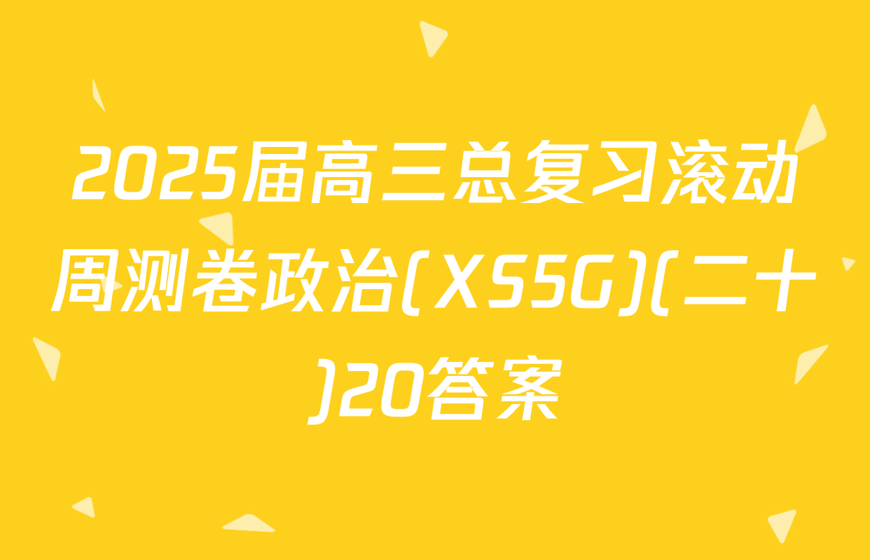 2025届高三总复习滚动周测卷政治(XS5G)(二十)20答案