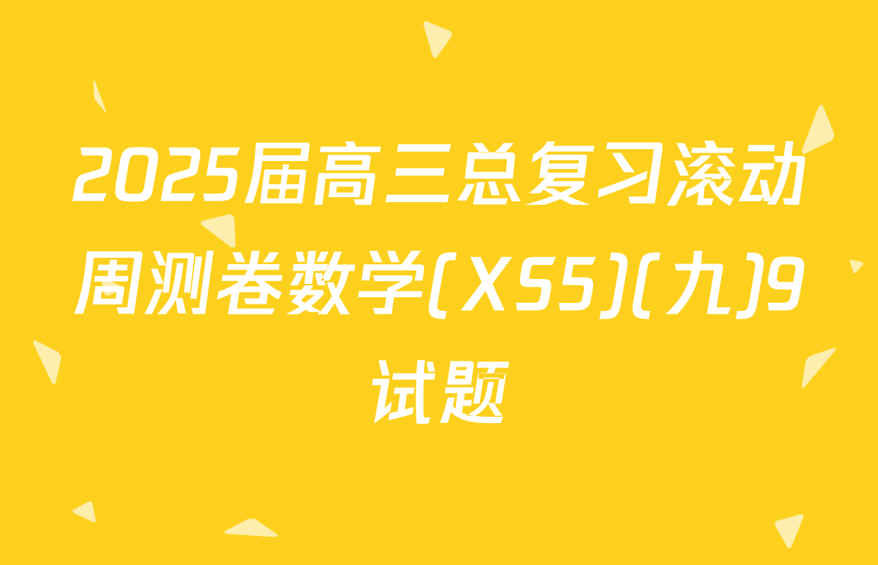 2025届高三总复习滚动周测卷数学(XS5)(九)9试题