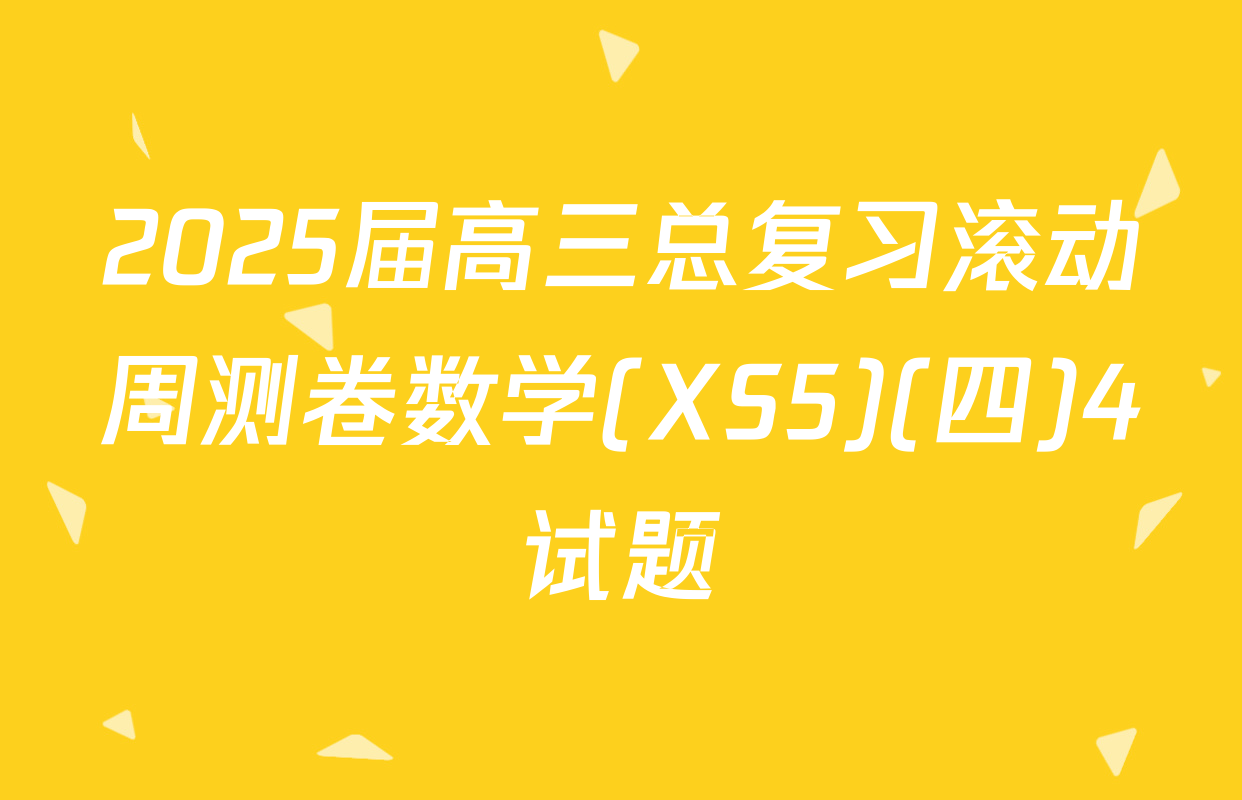 2025届高三总复习滚动周测卷数学(XS5)(四)4试题