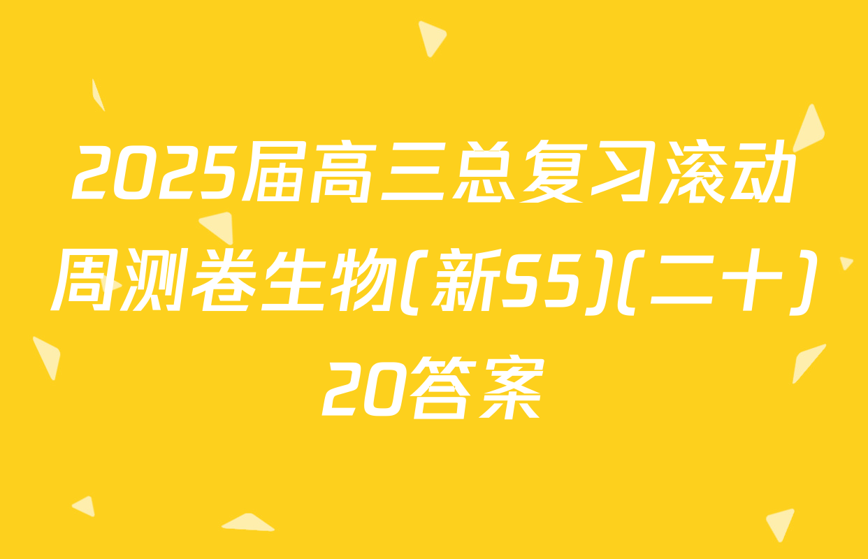 2025届高三总复习滚动周测卷生物(新S5)(二十)20答案