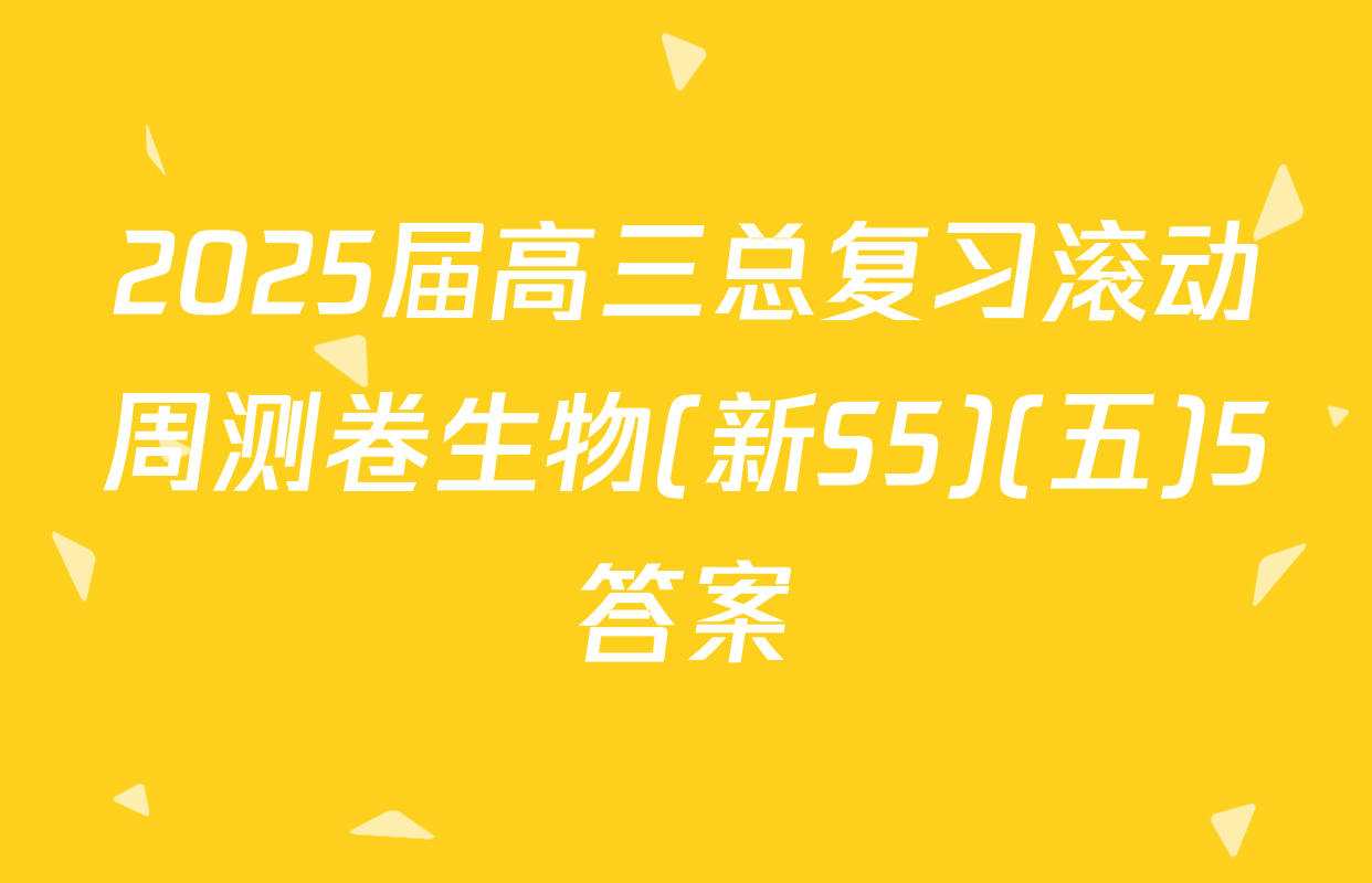 2025届高三总复习滚动周测卷生物(新S5)(五)5答案