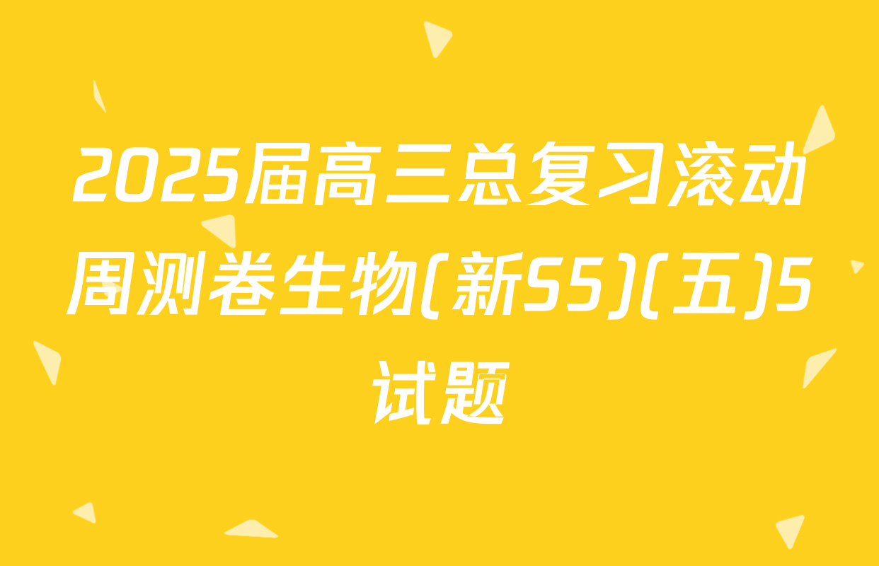 2025届高三总复习滚动周测卷生物(新S5)(五)5试题