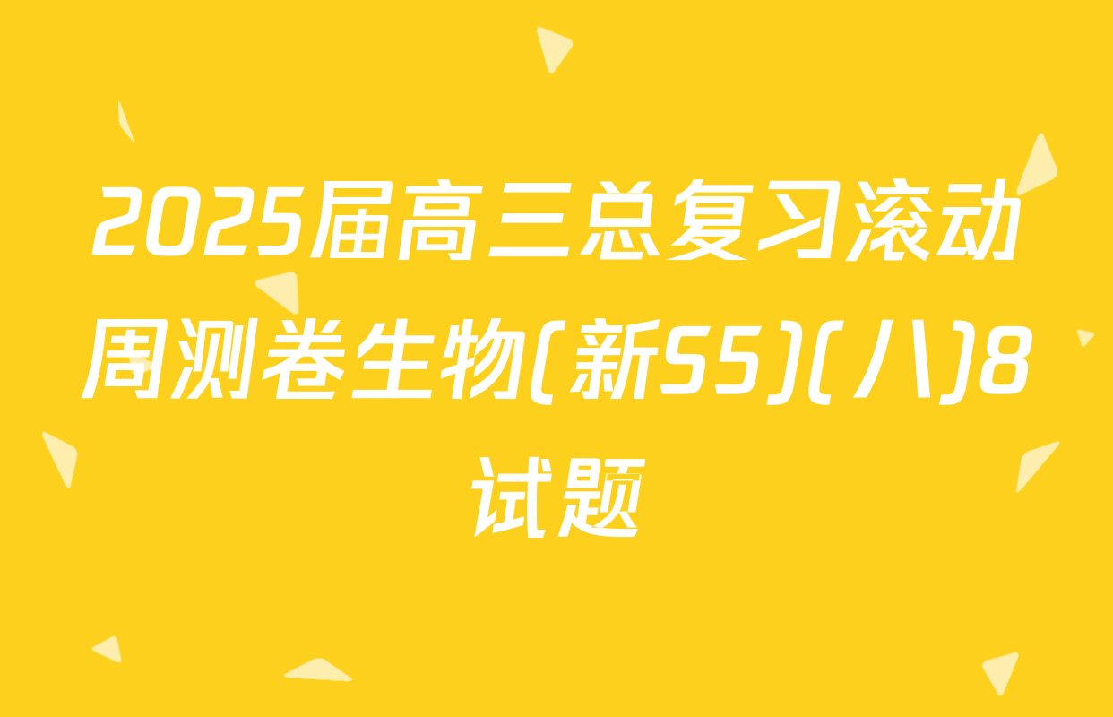 2025届高三总复习滚动周测卷生物(新S5)(八)8试题