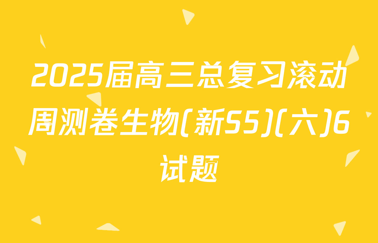 2025届高三总复习滚动周测卷生物(新S5)(六)6试题