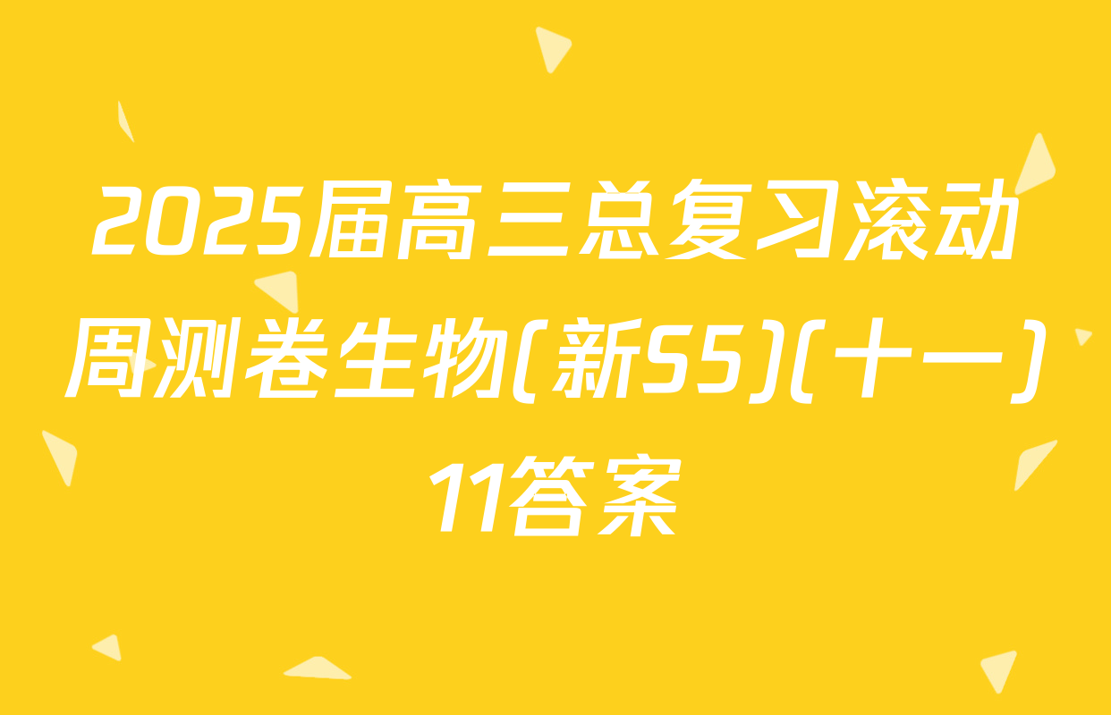 2025届高三总复习滚动周测卷生物(新S5)(十一)11答案
