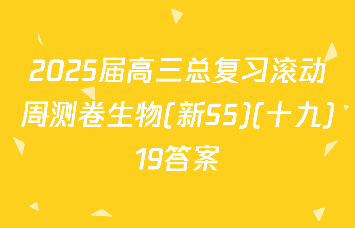 2025届高三总复习滚动周测卷生物(新S5)(十九)19答案