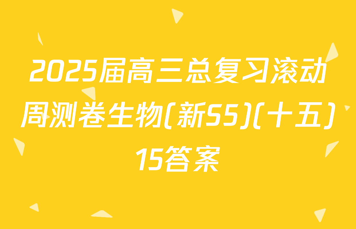 2025届高三总复习滚动周测卷生物(新S5)(十五)15答案
