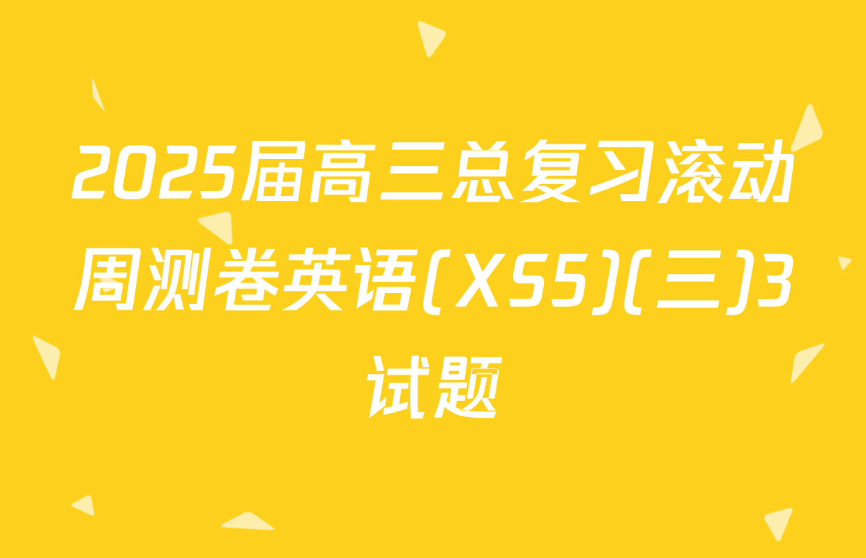 2025届高三总复习滚动周测卷英语(XS5)(三)3试题